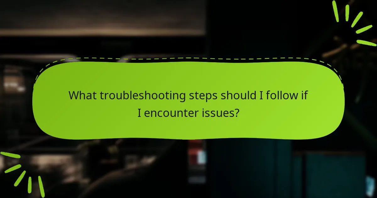 What troubleshooting steps should I follow if I encounter issues?
